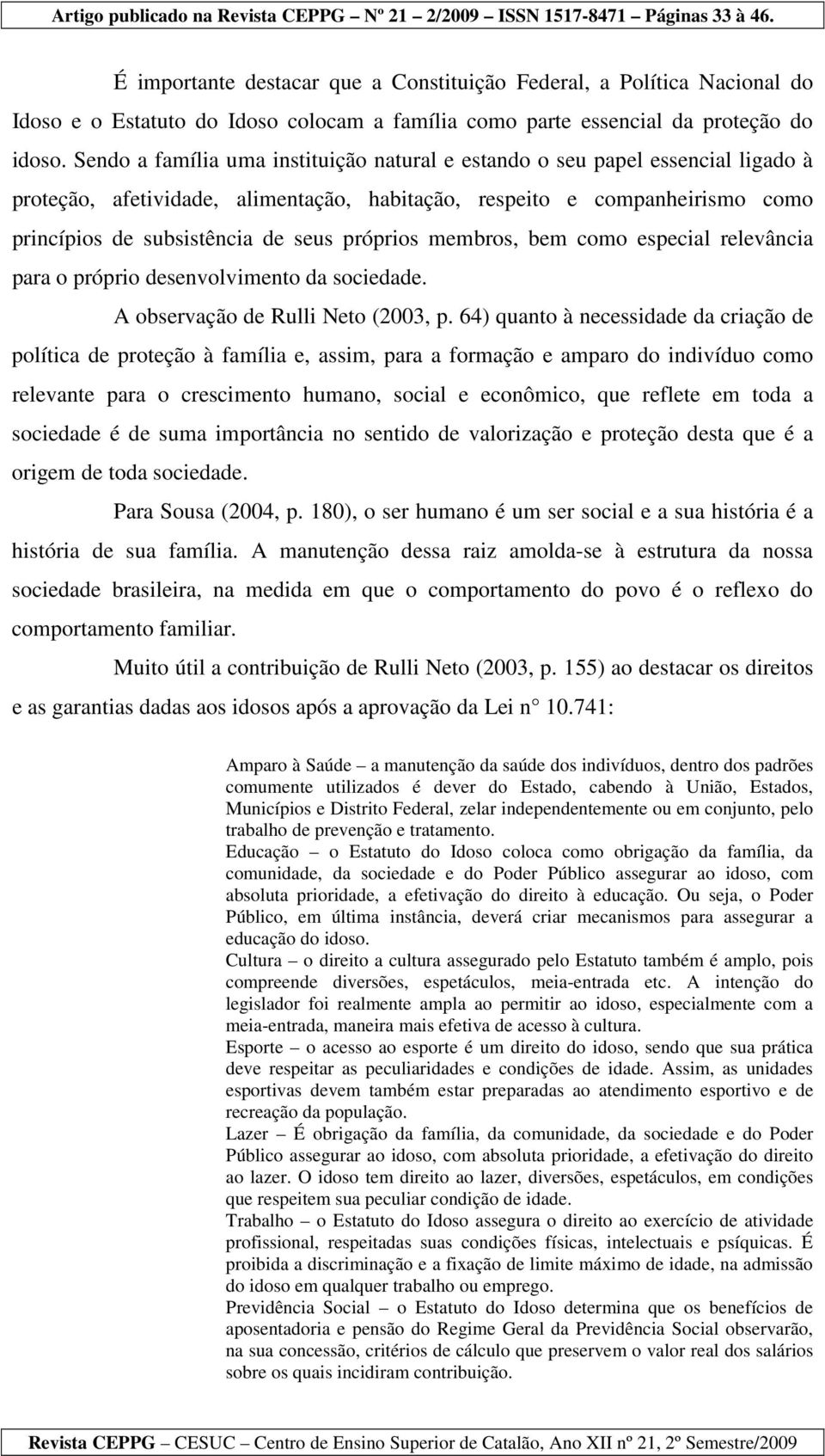 próprios membros, bem como especial relevância para o próprio desenvolvimento da sociedade. A observação de Rulli Neto (2003, p.