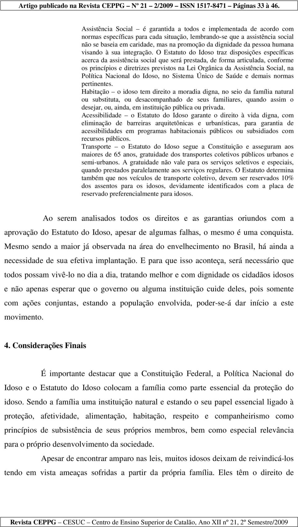 O Estatuto do Idoso traz disposições específicas acerca da assistência social que será prestada, de forma articulada, conforme os princípios e diretrizes previstos na Lei Orgânica da Assistência