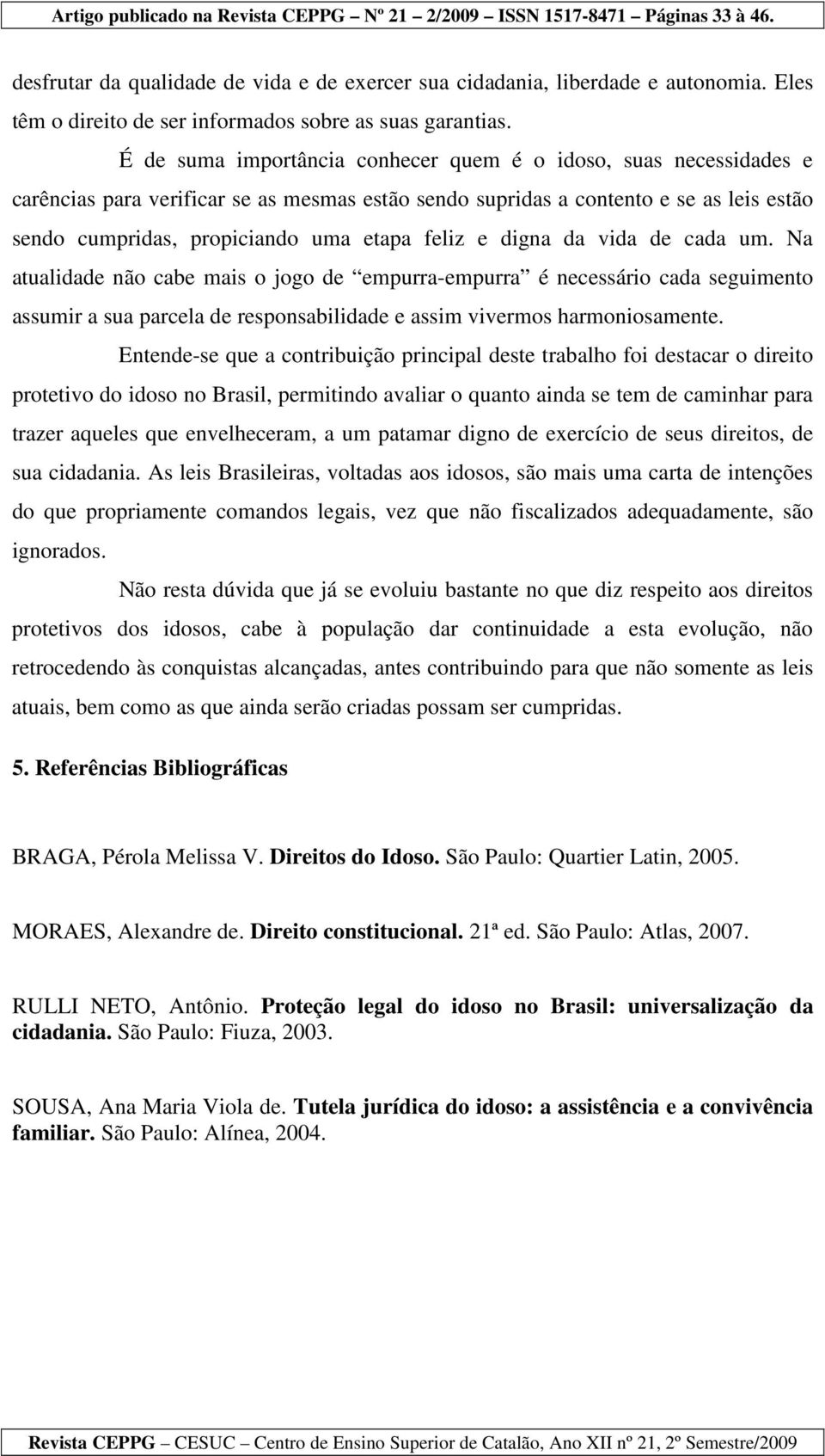 feliz e digna da vida de cada um. Na atualidade não cabe mais o jogo de empurra-empurra é necessário cada seguimento assumir a sua parcela de responsabilidade e assim vivermos harmoniosamente.