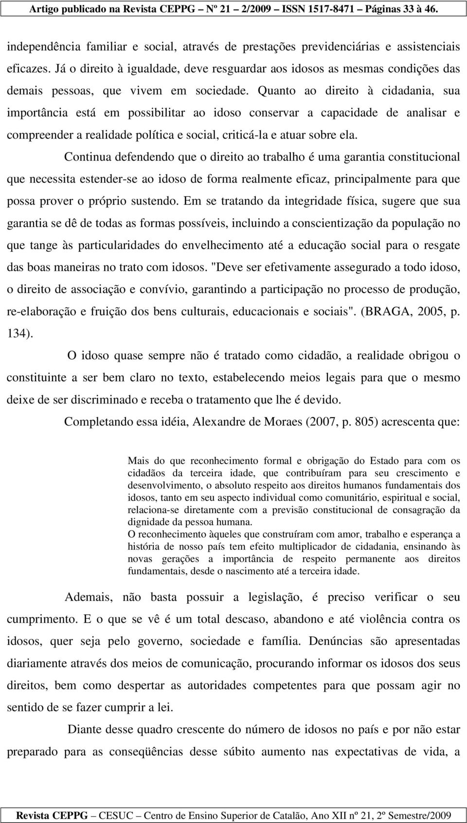 Quanto ao direito à cidadania, sua importância está em possibilitar ao idoso conservar a capacidade de analisar e compreender a realidade política e social, criticá-la e atuar sobre ela.