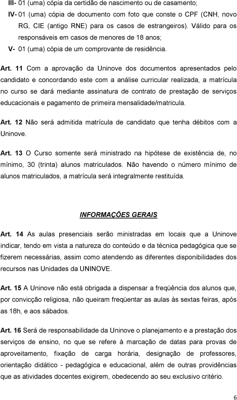 11 Com a aprovação da Uninove dos documentos apresentados pelo candidato e concordando este com a análise curricular realizada, a matrícula no curso se dará mediante assinatura de contrato de