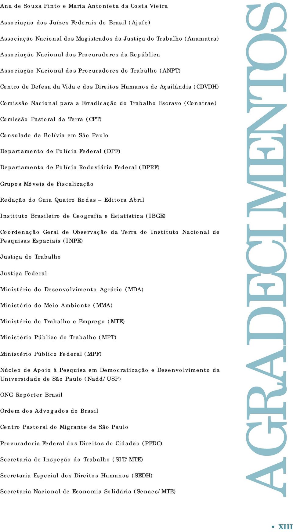 Trabalho Escravo (Conatrae) Comissão Pastoral da Terra (CPT) Consulado da Bolívia em São Paulo Departamento de Polícia Federal (DPF) Departamento de Polícia Rodoviária Federal (DPRF) Grupos Móveis de