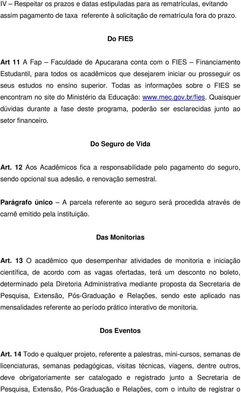 Todas as informações sobre o FIES se encontram no site do Ministério da Educação: www.mec.gov.br/fies.