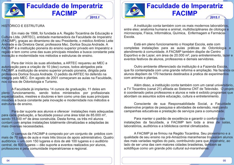 A é a instituição pioneira do ensino superior privado em Imperatriz e região e tem como uma das suas principais missões a busca constante pea inovação e modernidade nos métodos e estruturas de ensino.