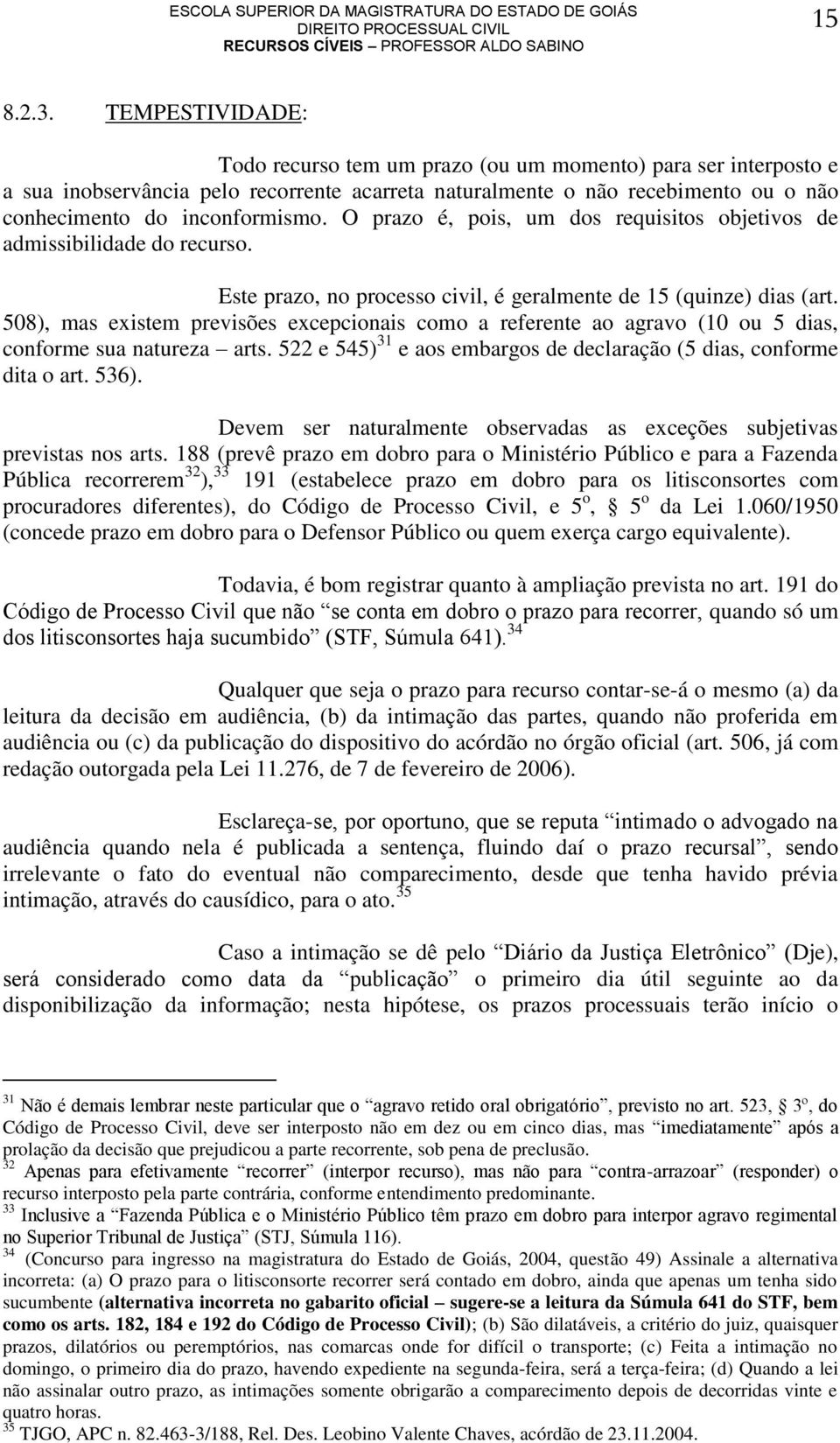 O prazo é, pois, um dos requisitos objetivos de admissibilidade do recurso. Este prazo, no processo civil, é geralmente de 15 (quinze) dias (art.