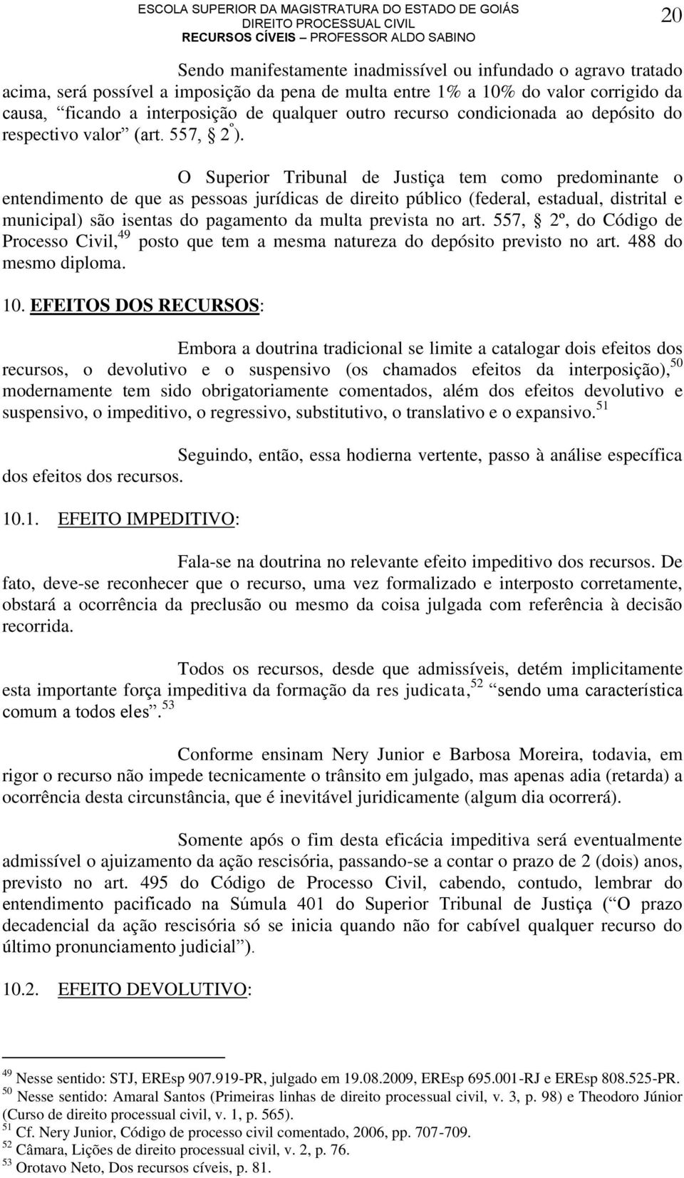 O Superior Tribunal de Justiça tem como predominante o entendimento de que as pessoas jurídicas de direito público (federal, estadual, distrital e municipal) são isentas do pagamento da multa