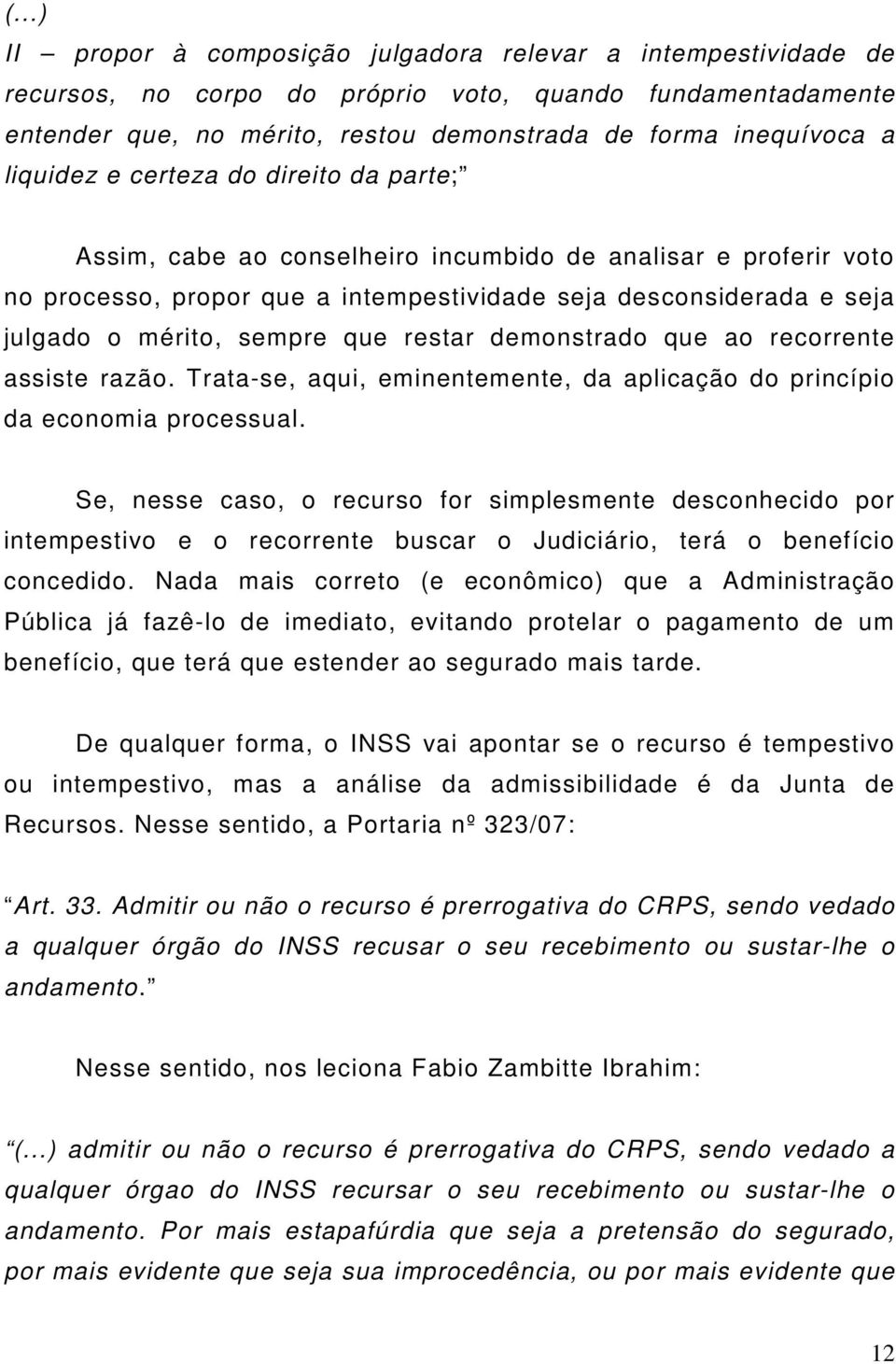 que restar demonstrado que ao recorrente assiste razão. Trata-se, aqui, eminentemente, da aplicação do princípio da economia processual.