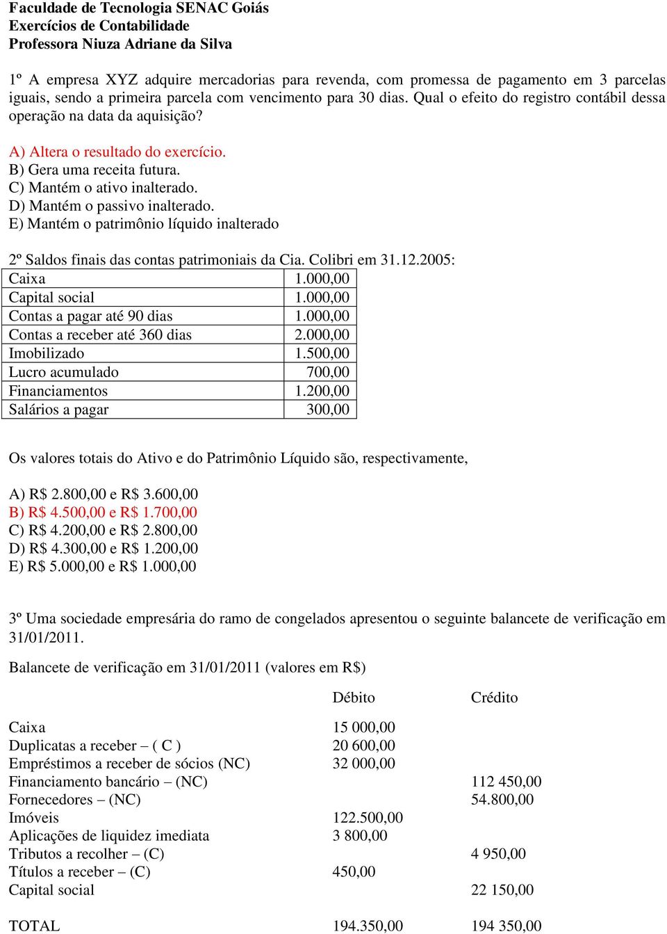 C) Mantém o ativo inalterado. D) Mantém o passivo inalterado. E) Mantém o patrimônio líquido inalterado 2º Saldos finais das contas patrimoniais da Cia. Colibri em 31.12.2005: Caixa 1.