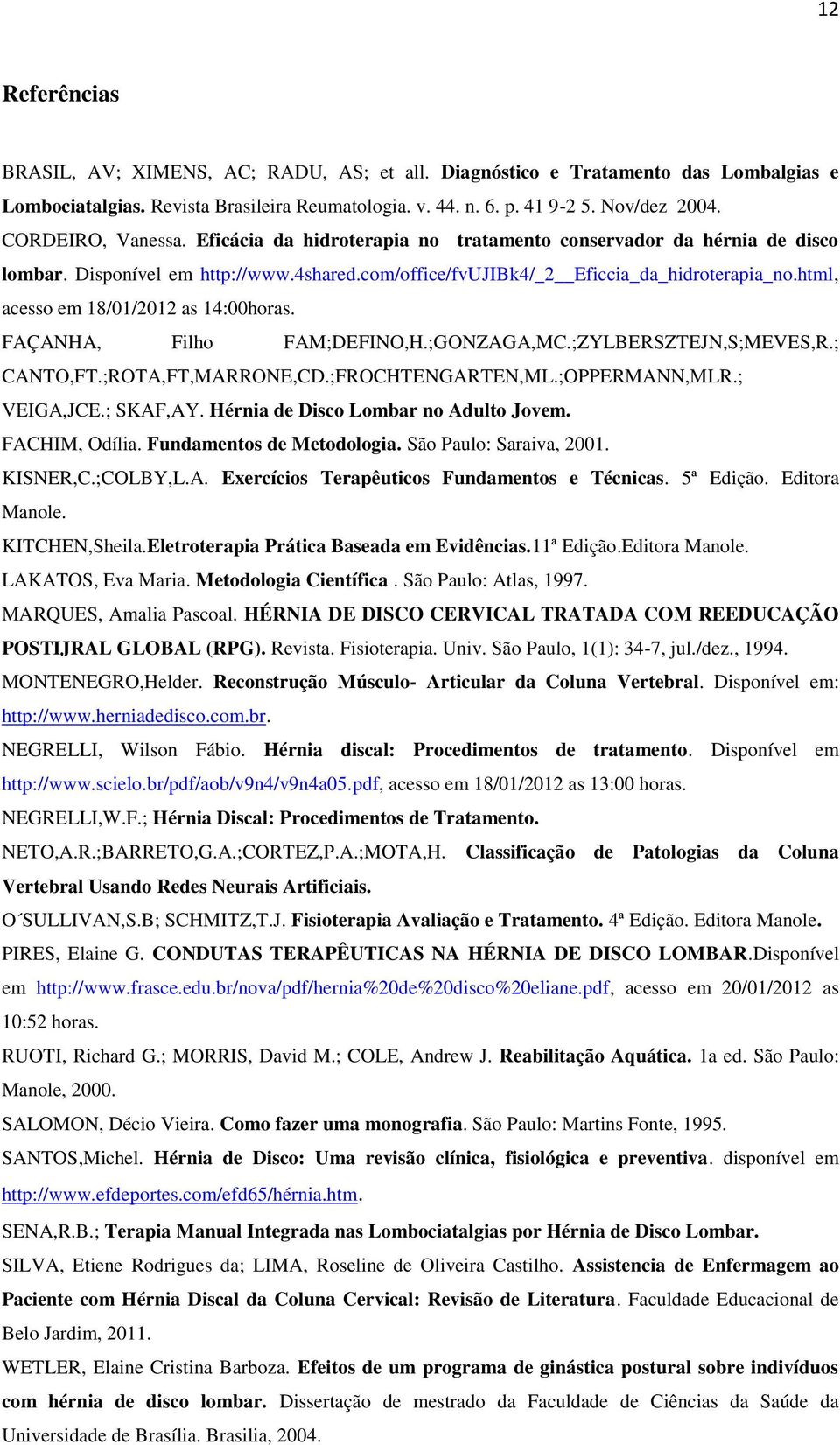 html, acesso em 18/01/2012 as 14:00horas. FAÇANHA, Filho FAM;DEFINO,H.;GONZAGA,MC.;ZYLBERSZTEJN,S;MEVES,R.; CANTO,FT.;ROTA,FT,MARRONE,CD.;FROCHTENGARTEN,ML.;OPPERMANN,MLR.; VEIGA,JCE.; SKAF,AY.