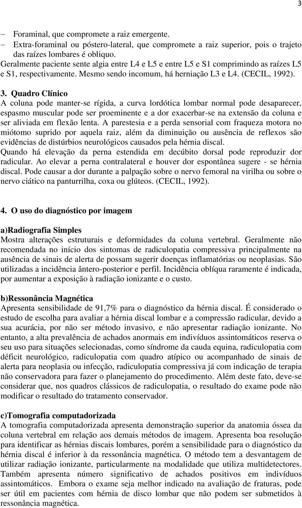 Quadro Clínico A coluna pode manter-se rígida, a curva lordótica lombar normal pode desaparecer, espasmo muscular pode ser proeminente e a dor exacerbar-se na extensão da coluna e ser aliviada em