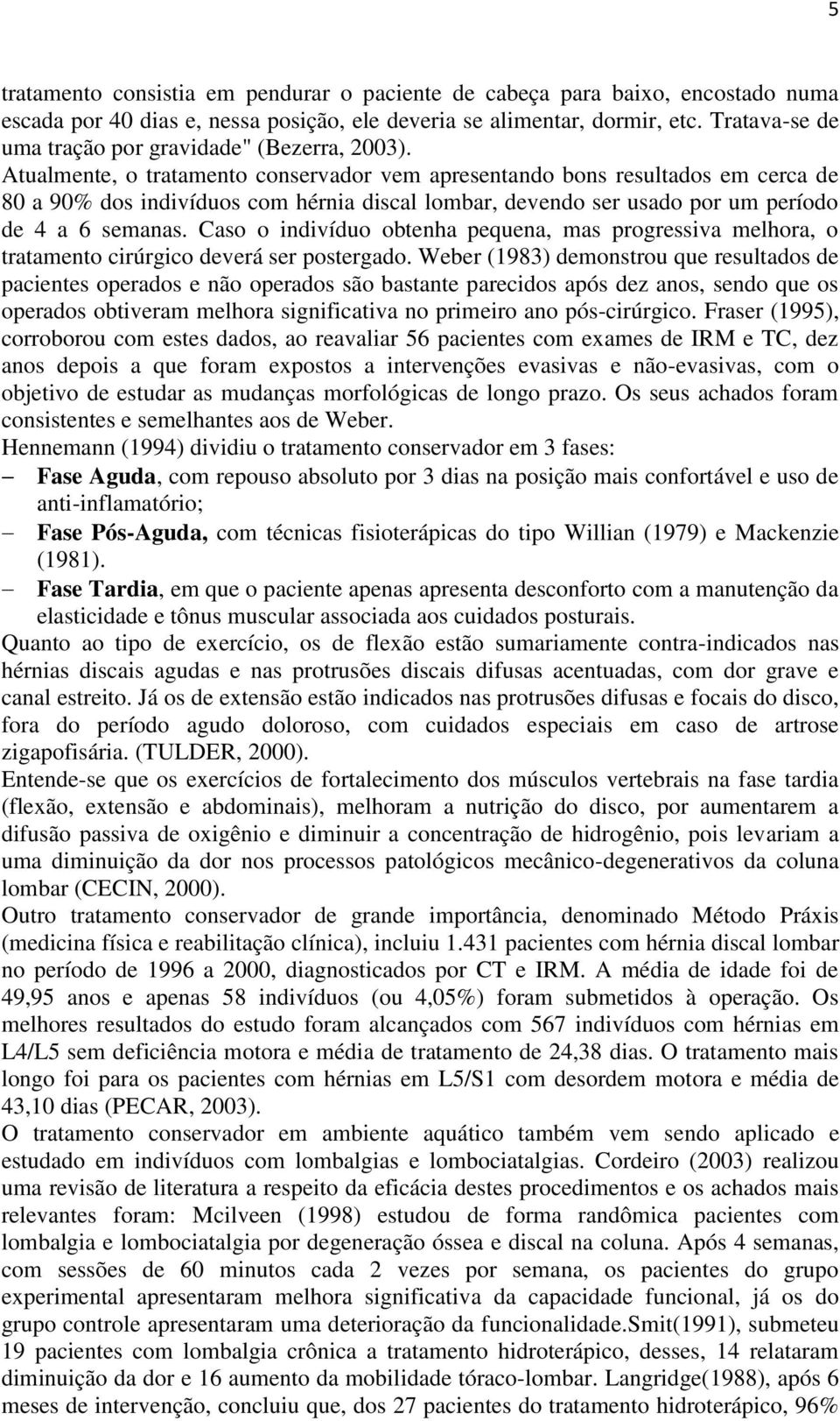 Atualmente, o tratamento conservador vem apresentando bons resultados em cerca de 80 a 90% dos indivíduos com hérnia discal lombar, devendo ser usado por um período de 4 a 6 semanas.