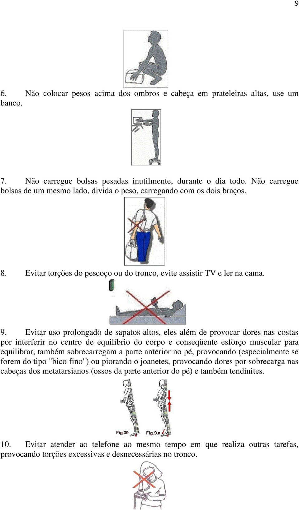 Evitar uso prolongado de sapatos altos, eles além de provocar dores nas costas por interferir no centro de equilíbrio do corpo e conseqüente esforço muscular para equilibrar, também sobrecarregam a