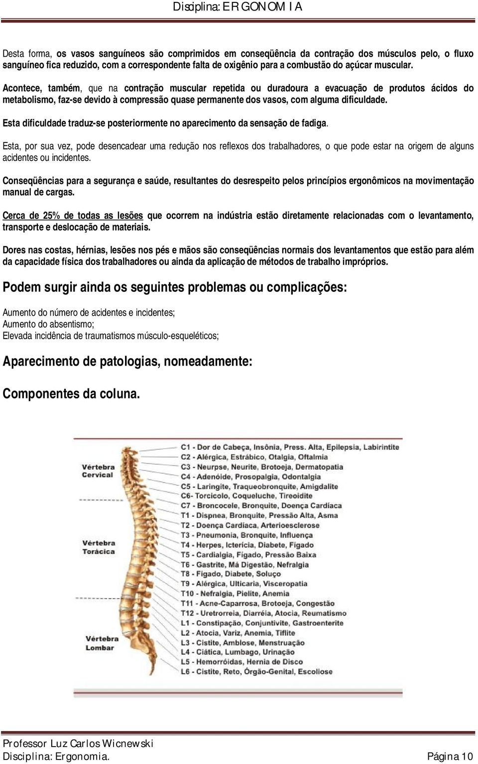 Acontece, também, que na contração muscular repetida ou duradoura a evacuação de produtos ácidos do metabolismo, faz-se devido à compressão quase permanente dos vasos, com alguma dificuldade.