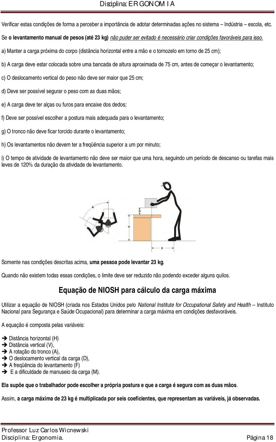 a) Manter a carga próxima do corpo (distância horizontal entre a mão e o tornozelo em torno de 25 cm); b) A carga deve estar colocada sobre uma bancada de altura aproximada de 75 cm, antes de começar