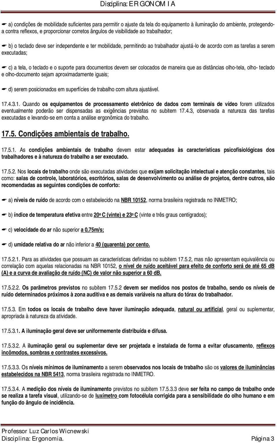 devem ser colocados de maneira que as distâncias olho-tela, olho- teclado e olho-documento sejam aproximadamente iguais; d) serem posicionados em superfícies de trabalho com altura ajustável. 17.4.3.