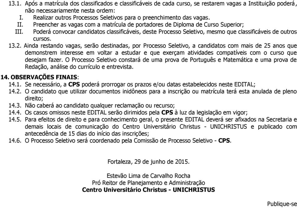 Preencher as vagas com a matrícula de portadores de Diploma de Curso Superior; Poderá convocar candidatos classificáveis, deste Processo Seletivo, mesmo que classificáveis de outros cursos. 13.2.