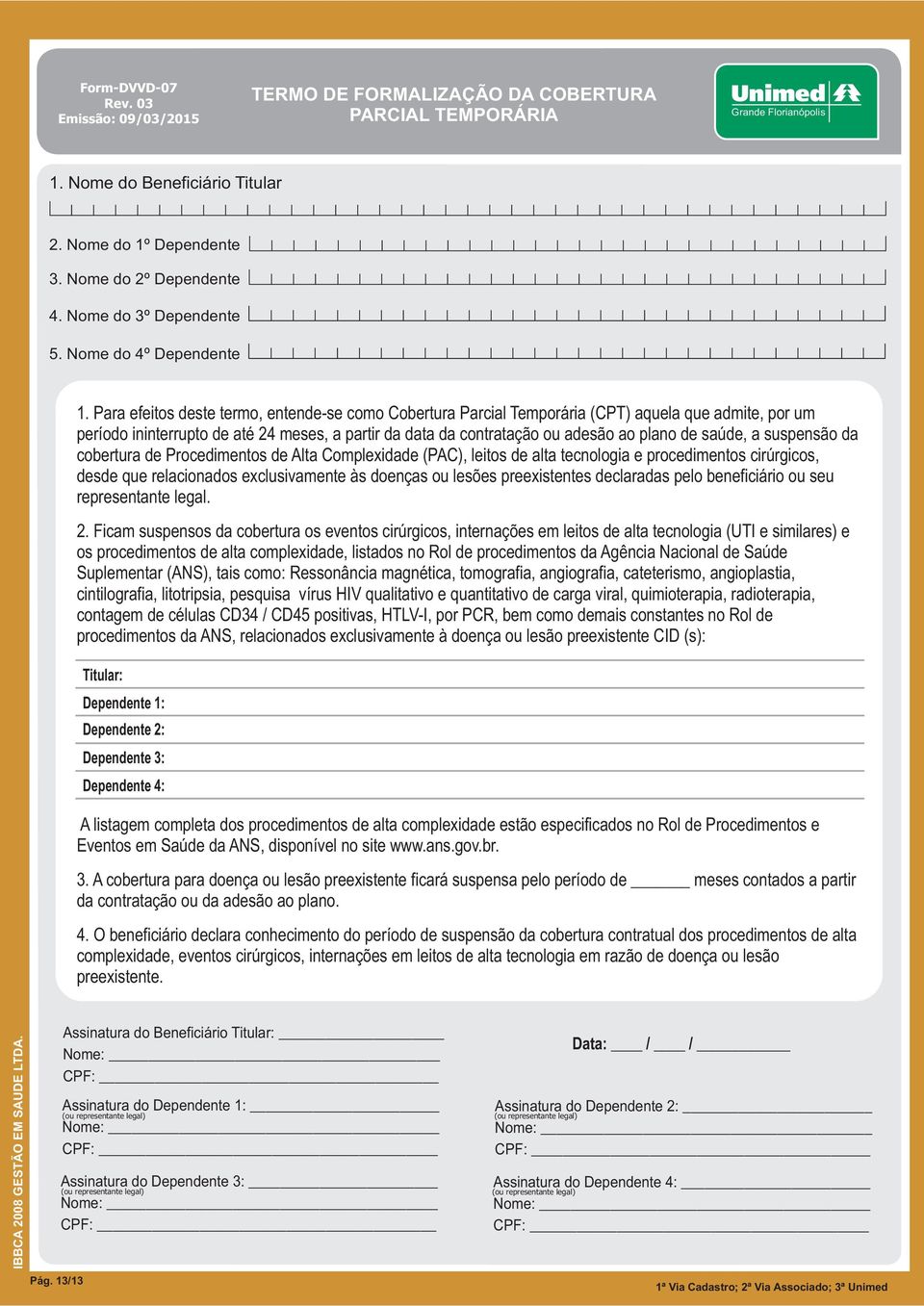 Para efeitos deste termo, entendese como Cobertura Parcial Temporária (CPT) aquela que admite, por um período ininterrupto de até 24 meses, a partir da data da contratação ou adesão ao plano de