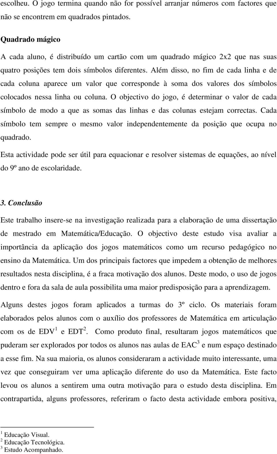 Além disso, no fim de cada linha e de cada coluna aparece um valor que corresponde à soma dos valores dos símbolos colocados nessa linha ou coluna.