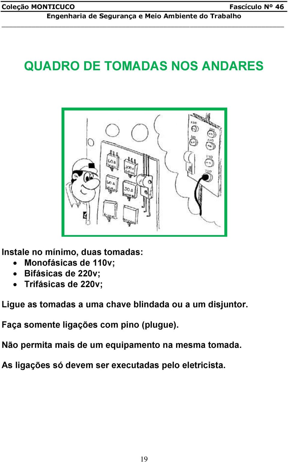 ou a um disjuntor. Faça somente ligações com pino (plugue).