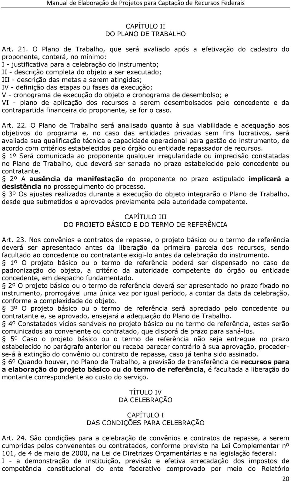 executado; III - descrição das metas a serem atingidas; IV - definição das etapas ou fases da execução; V - cronograma de execução do objeto e cronograma de desembolso; e VI - plano de aplicação dos