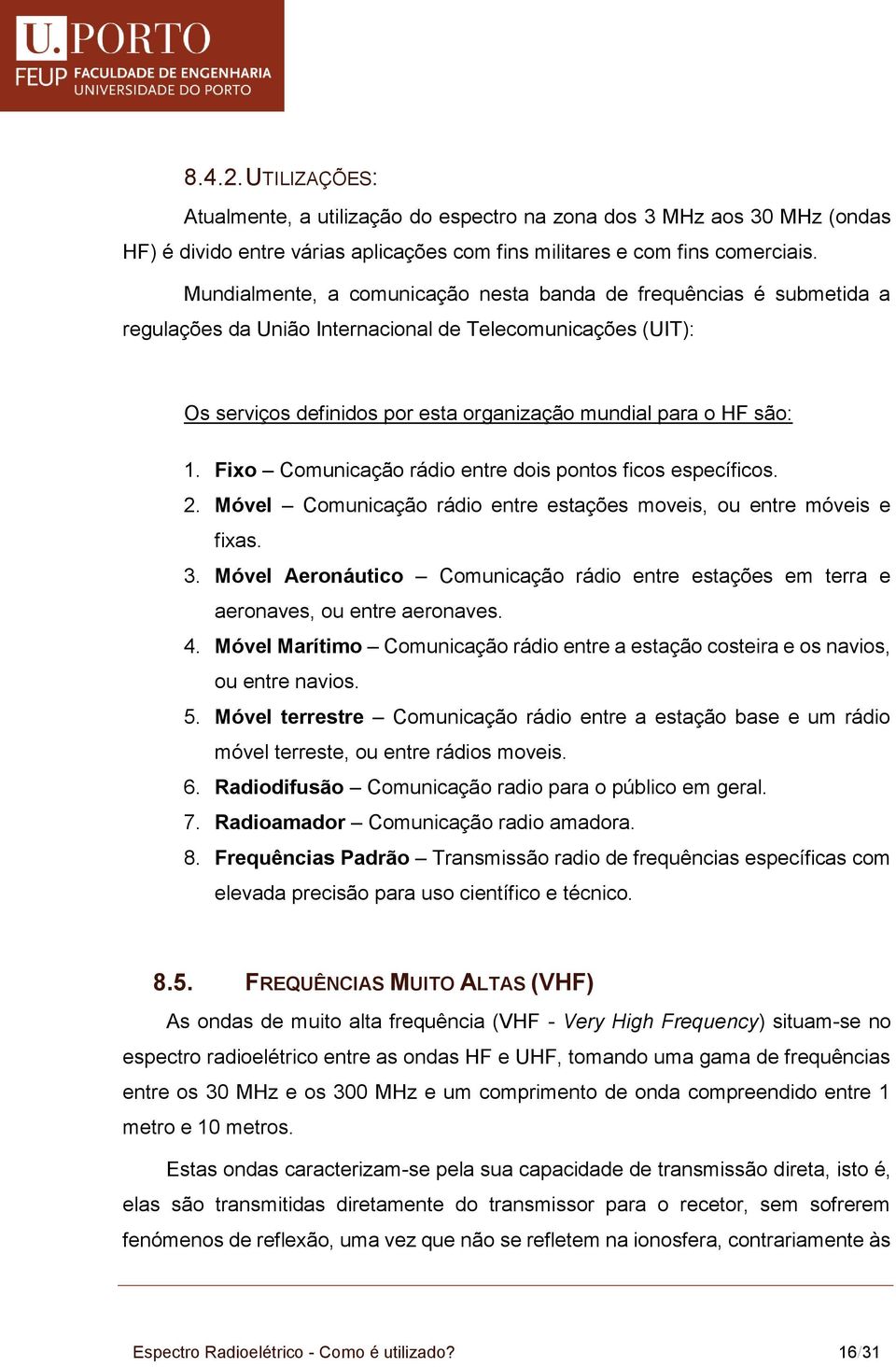 Fixo Comunicação rádio entre dois pontos ficos específicos. 2. Móvel Comunicação rádio entre estações moveis, ou entre móveis e fixas. 3.