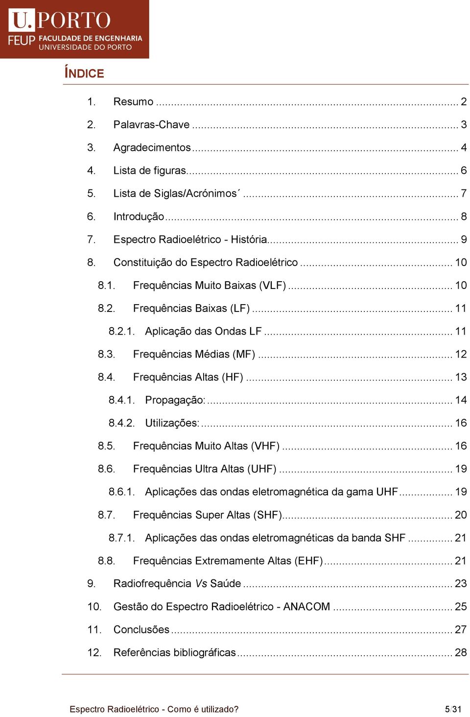 Frequências Altas (HF)... 13 8.4.1. Propagação:... 14 8.4.2. Utilizações:... 16 8.5. Frequências Muito Altas (VHF)... 16 8.6. Frequências Ultra Altas (UHF)... 19 8.6.1. Aplicações das ondas eletromagnética da gama UHF.