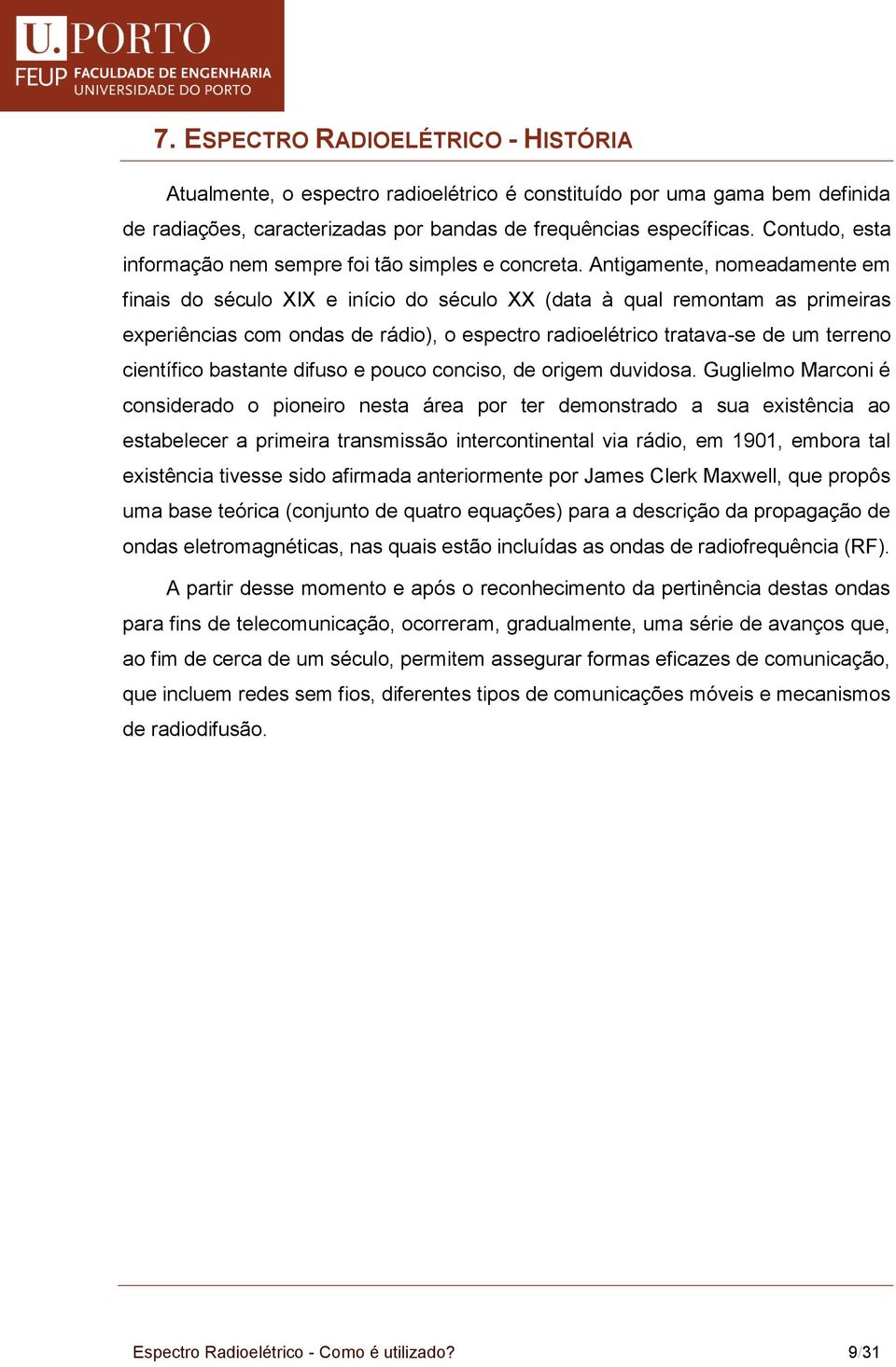 Antigamente, nomeadamente em finais do século XIX e início do século XX (data à qual remontam as primeiras experiências com ondas de rádio), o espectro radioelétrico tratava-se de um terreno