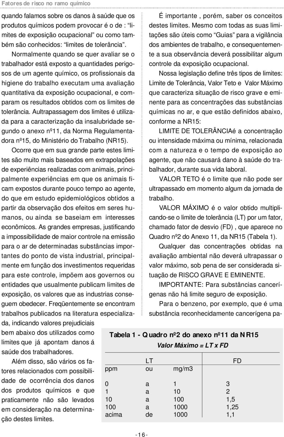 Normalmente quando se quer avaliar se o trabalhador está exposto a quantidades perigosos de um agente químico, os profissionais da higiene do trabalho executam uma avaliação quantitativa da exposição