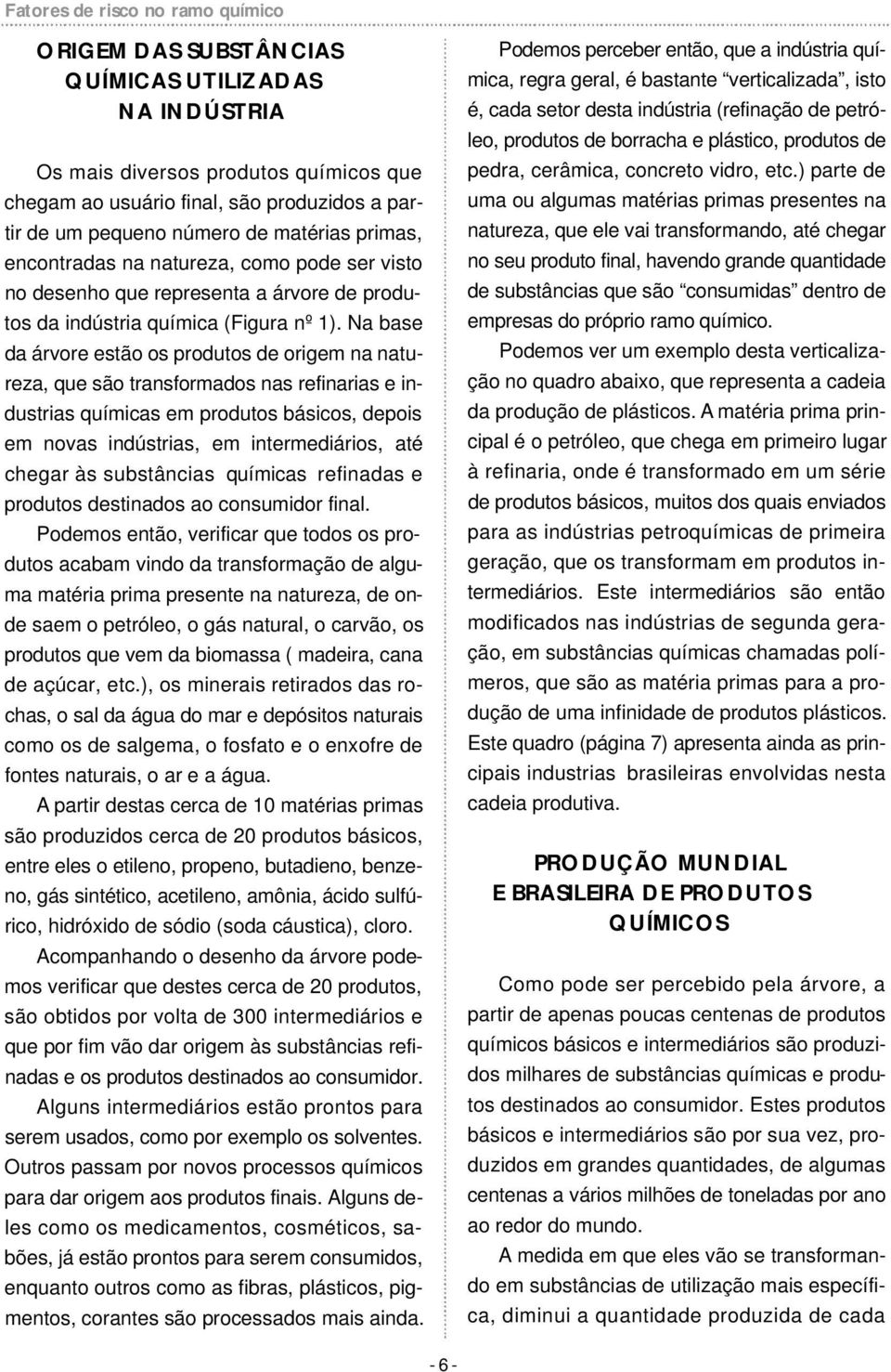 Na base da árvore estão os produtos de origem na natureza, que são transformados nas refinarias e industrias químicas em produtos básicos, depois em novas indústrias, em intermediários, até chegar às