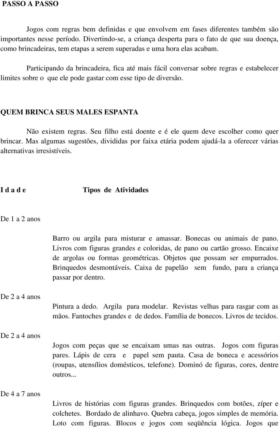 Participando da brincadeira, fica até mais fácil conversar sobre regras e estabelecer limites sobre o que ele pode gastar com esse tipo de diversão. QUEM BRINCA SEUS MALES ESPANTA Não existem regras.