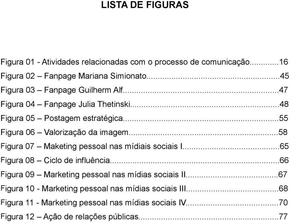 ..58 F igura 07 Maketing pessoal nas mídiais sociais I...65 F igura 08 Ciclo de influência...66 F igura 09 Marketing pessoal nas mídias sociais II.