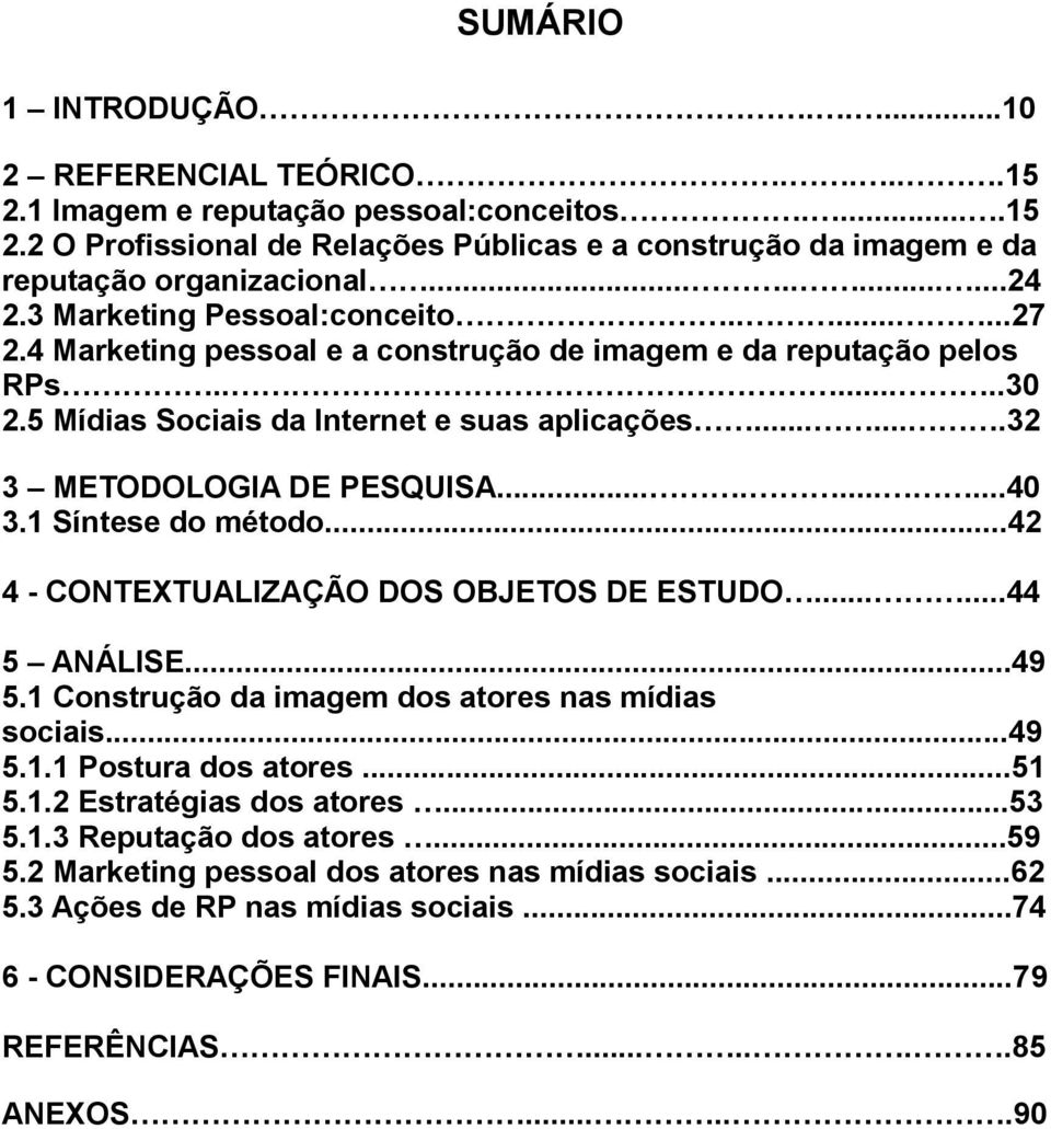 ......32 3 METODOLOGIA DE PESQUISA..........40 3.1 Síntese do método...42 4 - CONTEXTUALIZAÇÃO DOS OBJETOS DE ESTUDO......44 5 ANÁLISE...49 5.1 Construção da imagem dos atores nas mídias sociais...49 5.1.1 Postura dos atores.