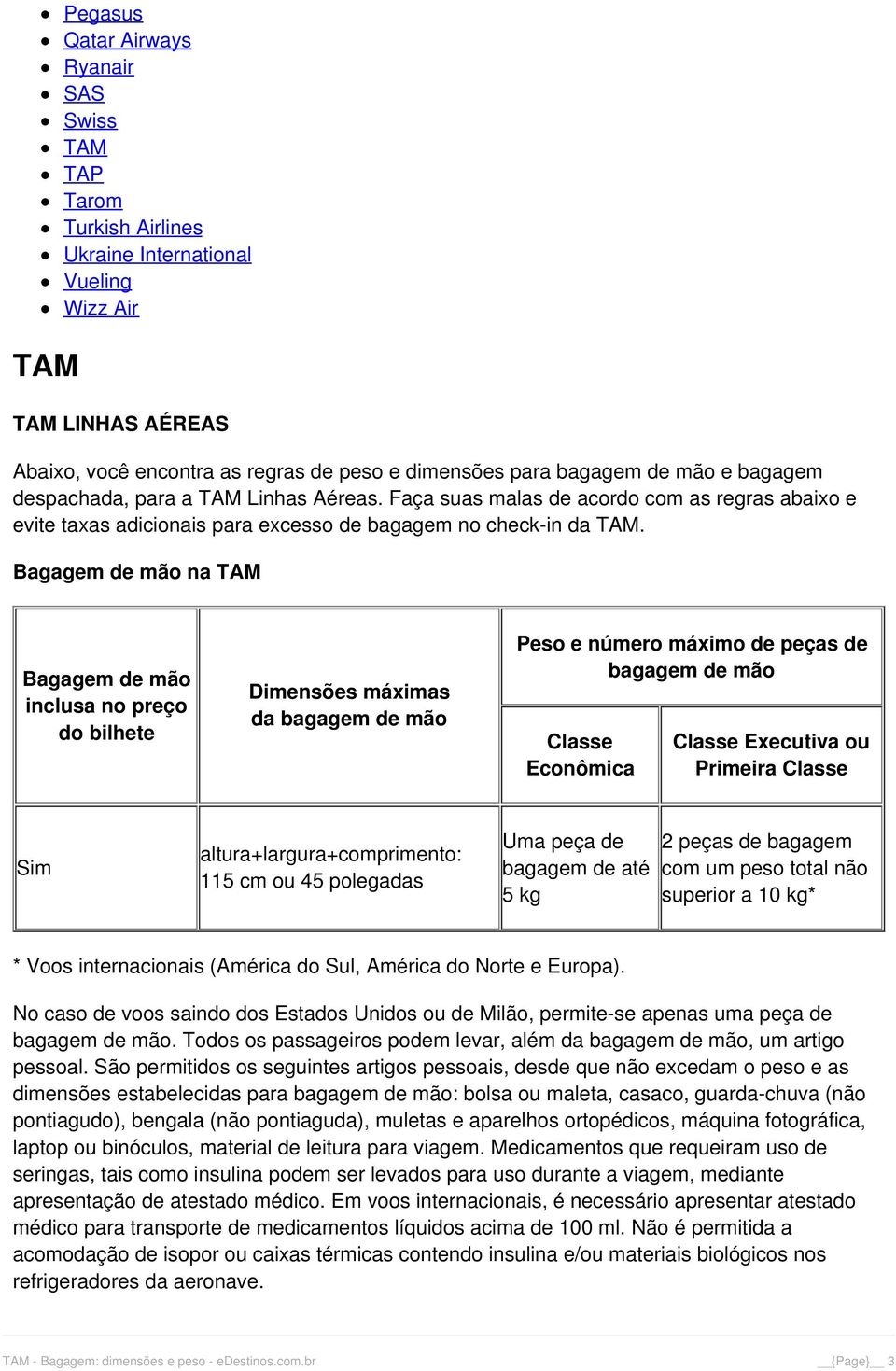 Bagagem de mão na TAM Bagagem de mão inclusa no preço do bilhete Dimensões máximas da bagagem de mão Peso e número máximo de peças de bagagem de mão Classe Econômica Classe Executiva ou Primeira