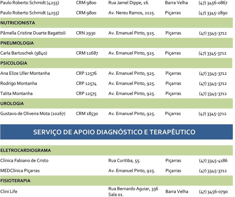 Emanuel Pinto, 925. Piçarras (47) 3345-3712 Rodrigo Montanha CRP 12574 Av. Emanuel Pinto, 925. Piçarras (47) 3345-3712 Talita Montanha CRP 12575 Av. Emanuel Pinto, 925. Piçarras (47) 3345-3712 UROLOGIA Gustavo de Oliveira Mota (10267) CRM 18530 Av.