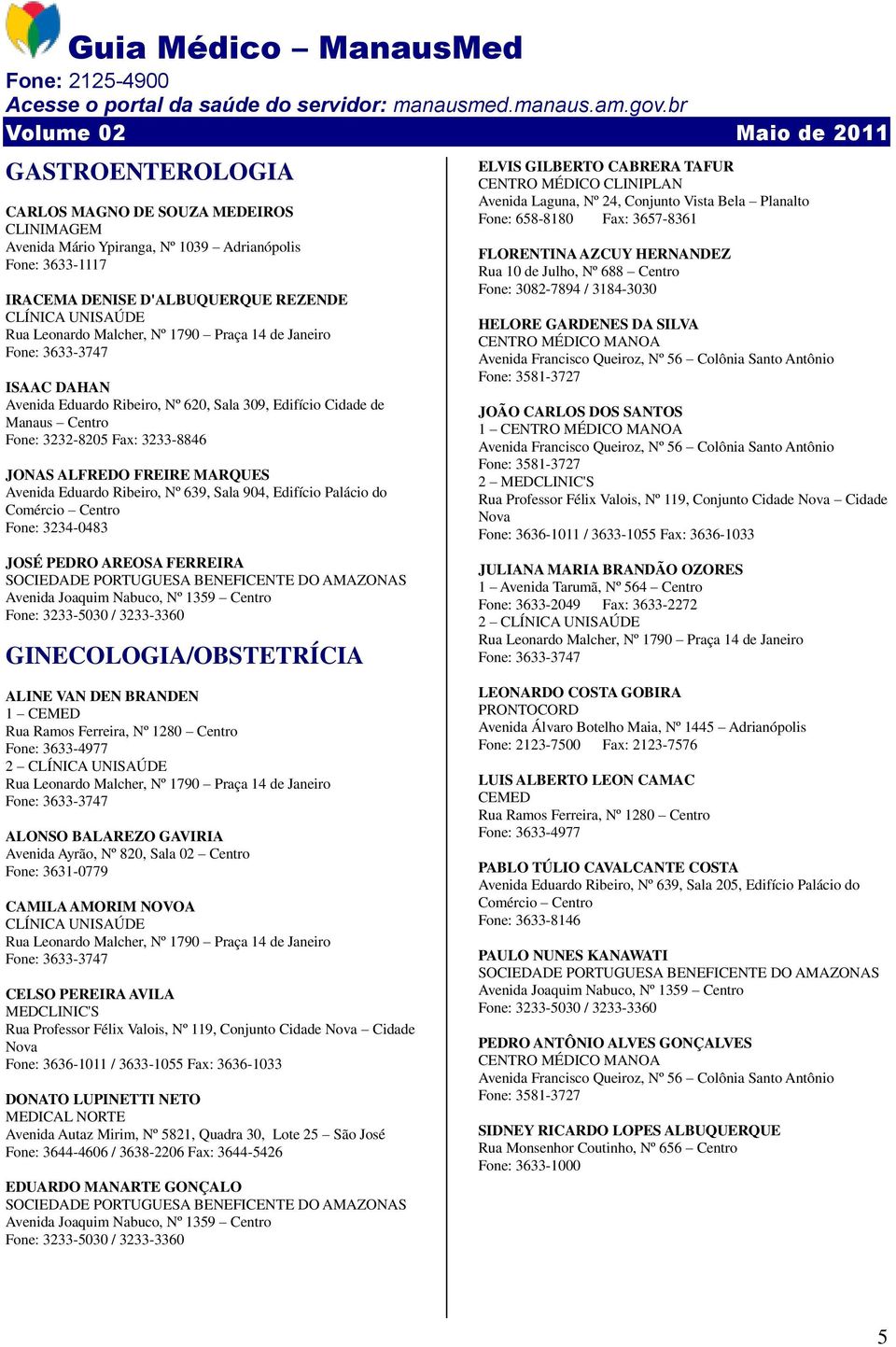 3234-0483 JOSÉ PEDRO AREOSA FERREIRA GINECOLOGIA/OBSTETRÍCIA ELVIS GILBERTO CABRERA TAFUR Fone: 658-8180 Fax: 3657-8361 FLORENTINA AZCUY HERNANDEZ Rua 10 de Julho, Nº 688 Centro Fone: 3082-7894 /