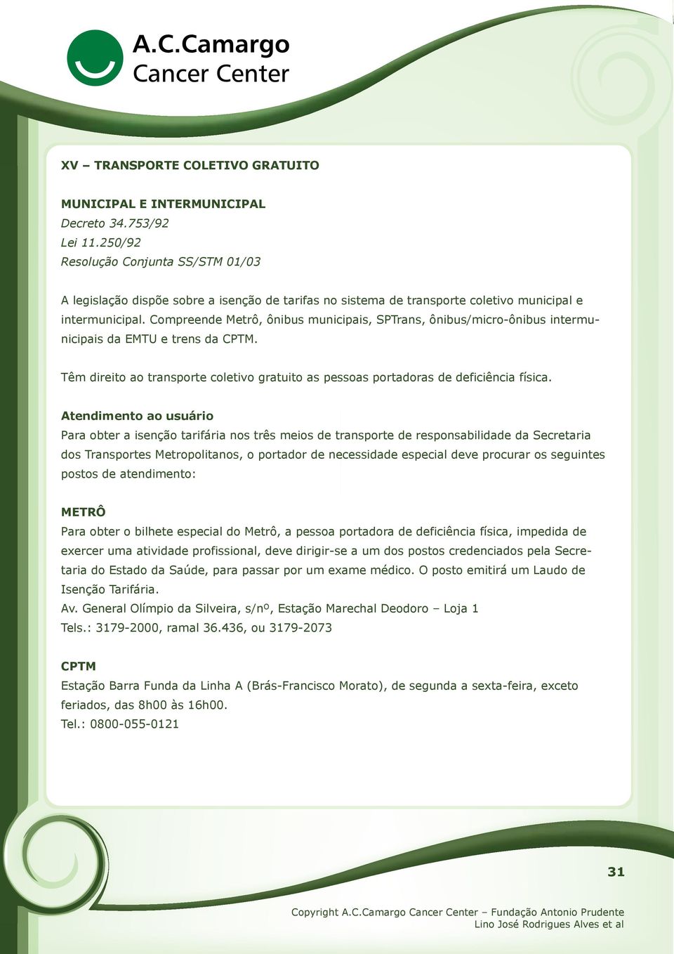 Compreende Metrô, ônibus municipais, SPTrans, ônibus/micro-ônibus intermunicipais da EMTU e trens da CPTM. Têm direito ao transporte coletivo gratuito as pessoas portadoras de deficiência física.