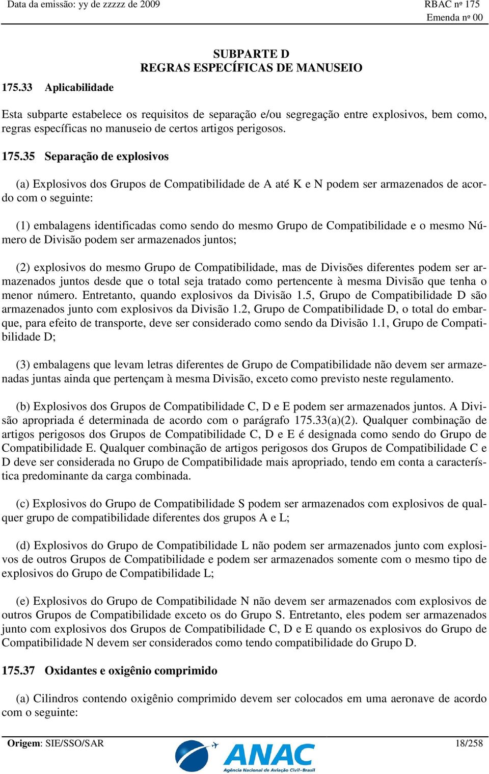 35 Separação de explosivos (a) Explosivos dos Grupos de Compatibilidade de A até K e N podem ser armazenados de acordo com o seguinte: (1) embalagens identificadas como sendo do mesmo Grupo de