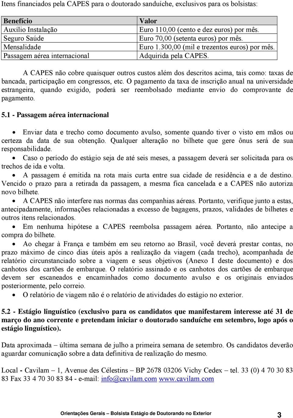 A CAPES não cobre quaisquer outros custos além dos descritos acima, tais como: taxas de bancada, participação em congressos, etc.