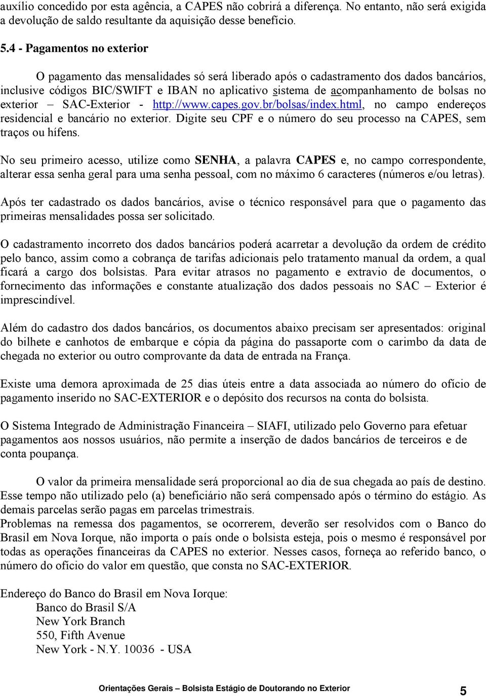 no exterior SAC-Exterior - http://www.capes.gov.br/bolsas/index.html, no campo endereços residencial e bancário no exterior. Digite seu CPF e o número do seu processo na CAPES, sem traços ou hífens.