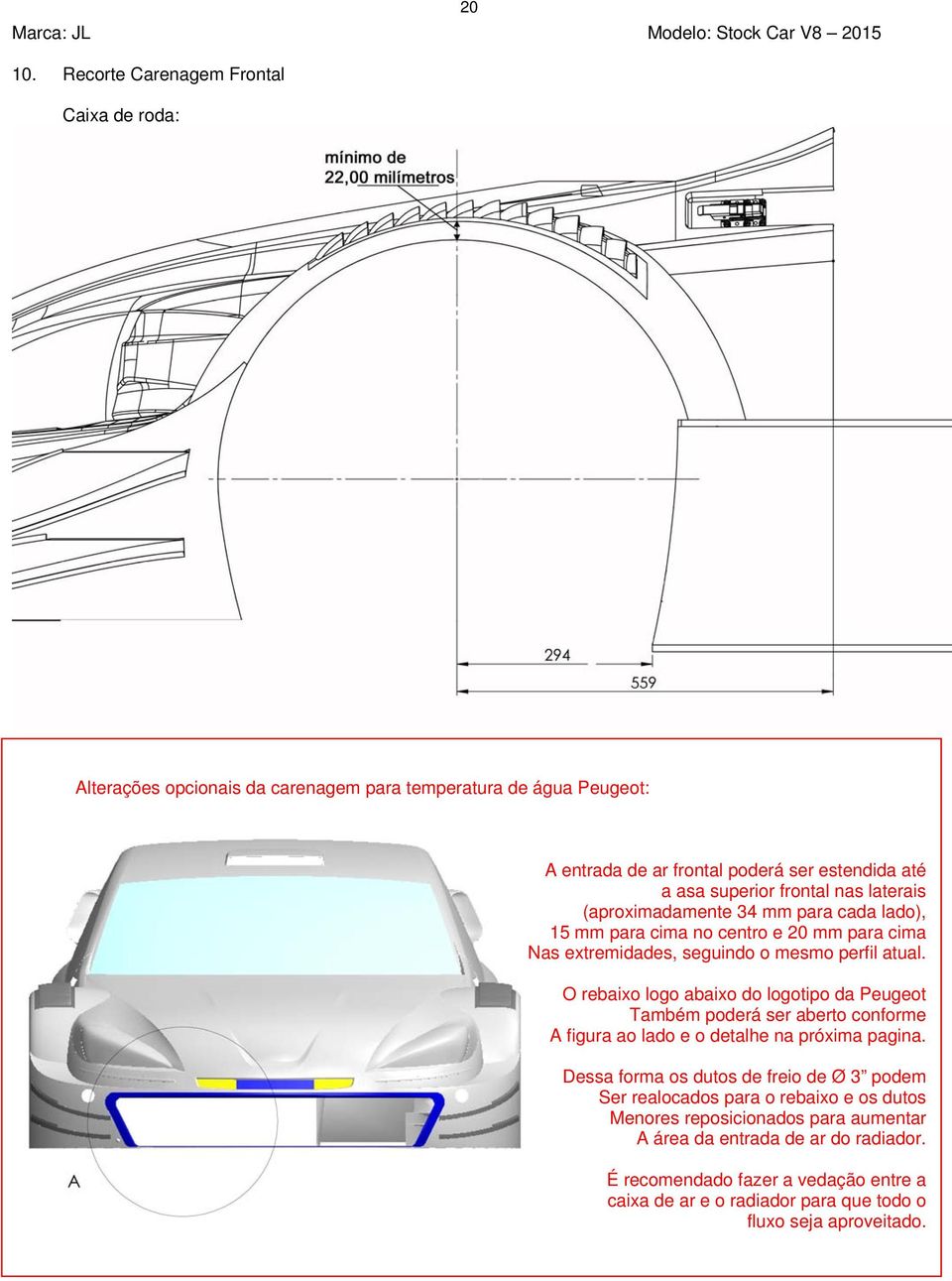 laterais (aproximadamente 34 mm para cada lado), 15 mm para cima no centro e 20 mm para cima Nas extremidades, seguindo o mesmo perfil atual.