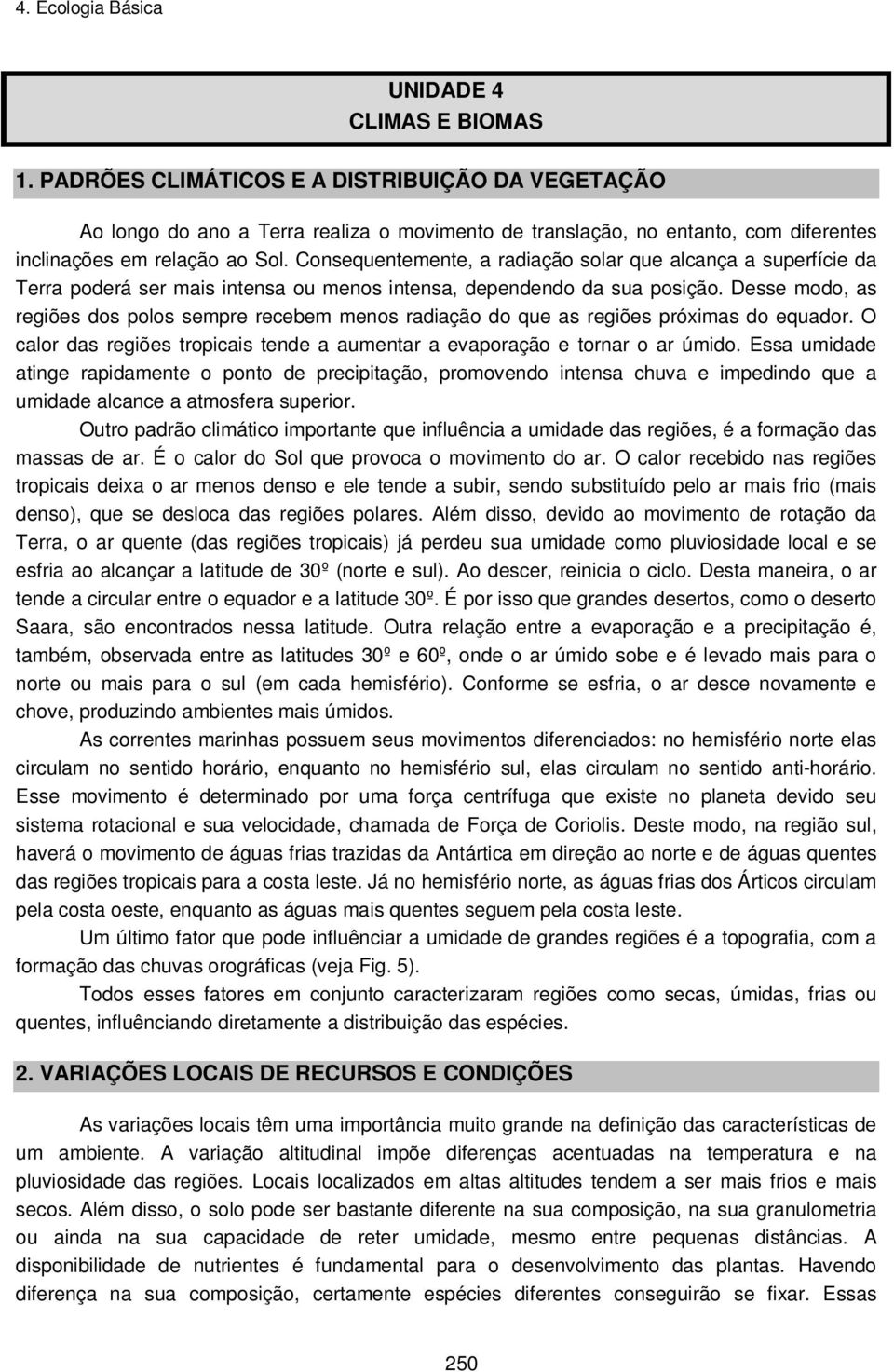 Desse modo, as regiões dos polos sempre recebem menos radiação do que as regiões próximas do equador. O calor das regiões tropicais tende a aumentar a evaporação e tornar o ar úmido.