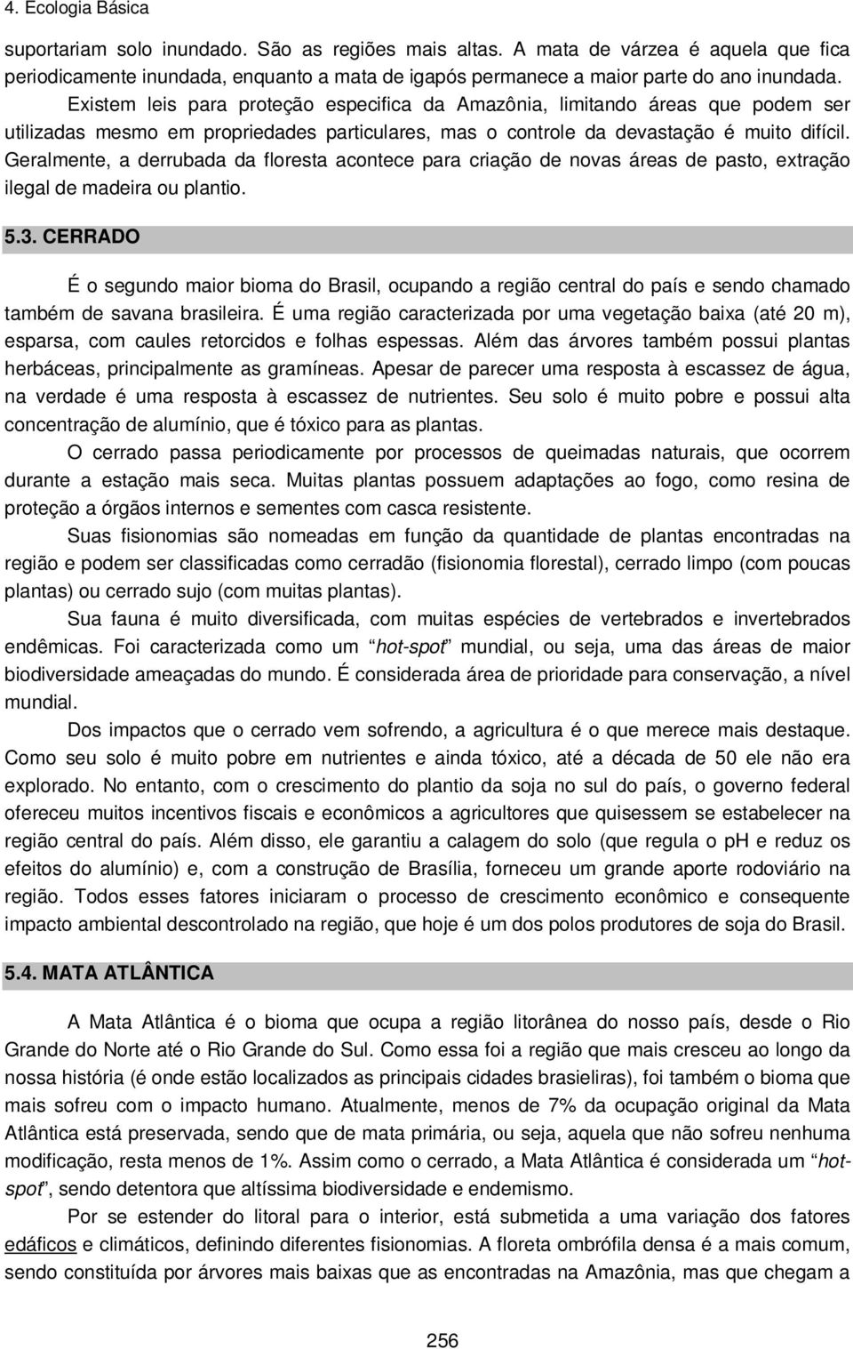 Geralmente, a derrubada da floresta acontece para criação de novas áreas de pasto, extração ilegal de madeira ou plantio. 5.3.