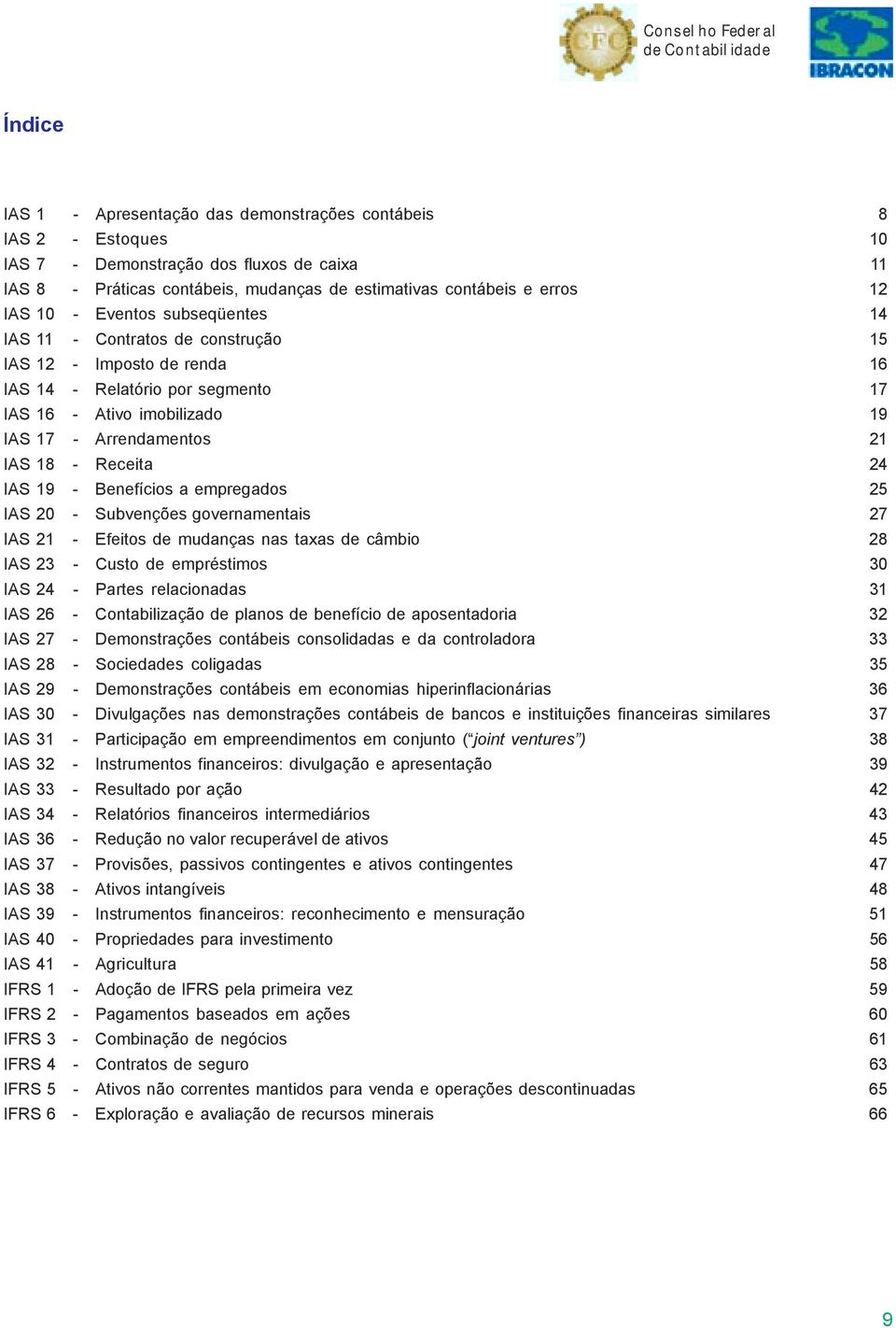 Arrendamentos 21 IAS 18 - Receita 24 IAS 19 - Benefícios a empregados 25 IAS 20 - Subvenções governamentais 27 IAS 21 - Efeitos de mudanças nas taxas de câmbio 28 IAS 23 - Custo de empréstimos 30 IAS