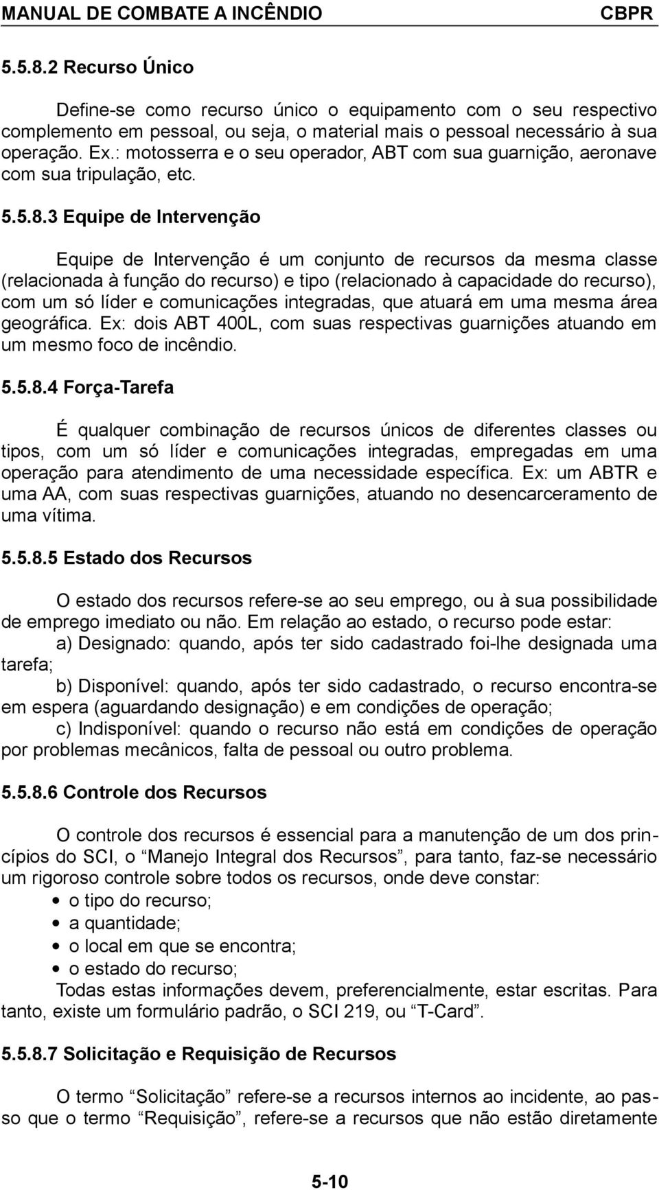 3 Equipe de Intervenção Equipe de Intervenção é um conjunto de recursos da mesma classe (relacionada à função do recurso) e tipo (relacionado à capacidade do recurso), com um só líder e comunicações