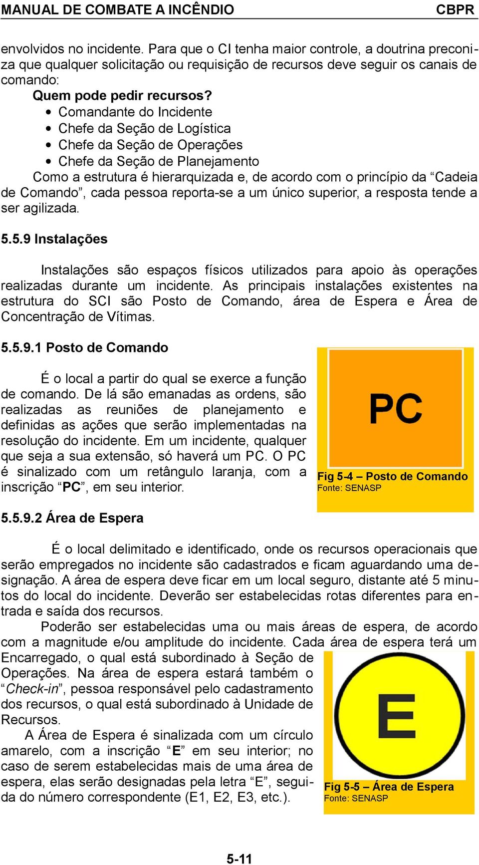 pessoa reporta-se a um único superior, a resposta tende a ser agilizada. 5.5.9 Instalações Instalações são espaços físicos utilizados para apoio às operações realizadas durante um incidente.