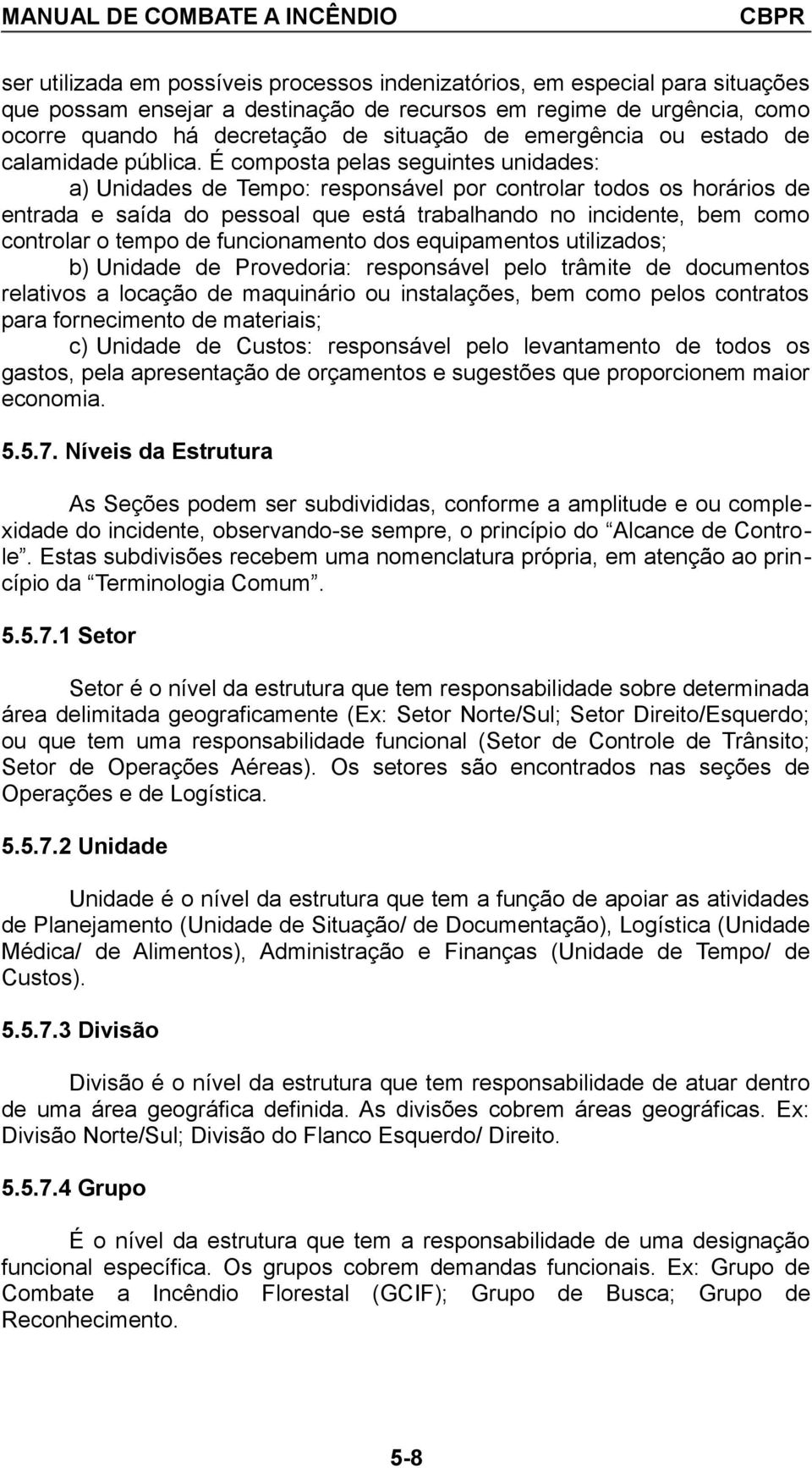 É composta pelas seguintes unidades: a) Unidades de Tempo: responsável por controlar todos os horários de entrada e saída do pessoal que está trabalhando no incidente, bem como controlar o tempo de