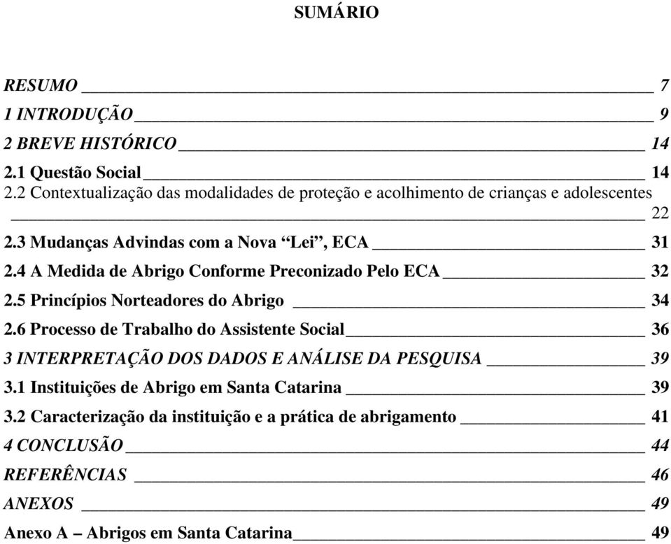 4 A Medida de Abrigo Conforme Preconizado Pelo ECA 32 2.5 Princípios Norteadores do Abrigo 34 2.