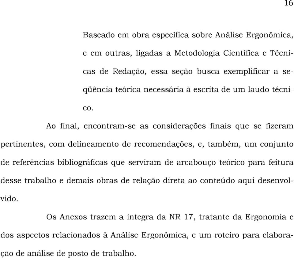 Ao final, encontram-se as considerações finais que se fizeram pertinentes, com delineamento de recomendações, e, também, um conjunto de referências bibliográficas que