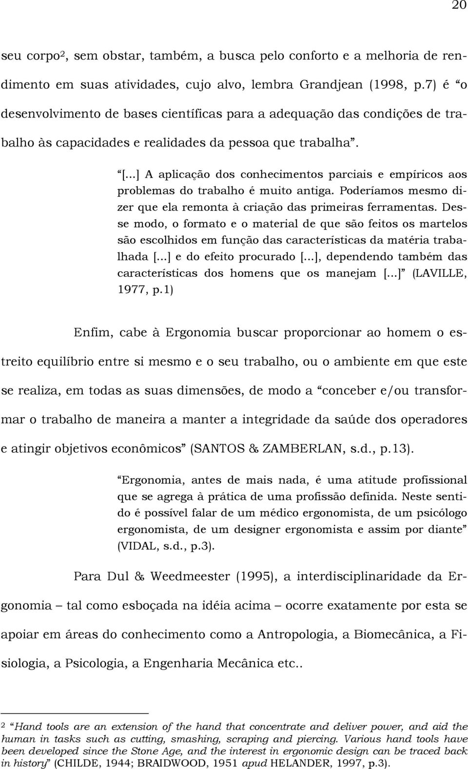 ..] A aplicação dos conhecimentos parciais e empíricos aos problemas do trabalho é muito antiga. Poderíamos mesmo dizer que ela remonta à criação das primeiras ferramentas.