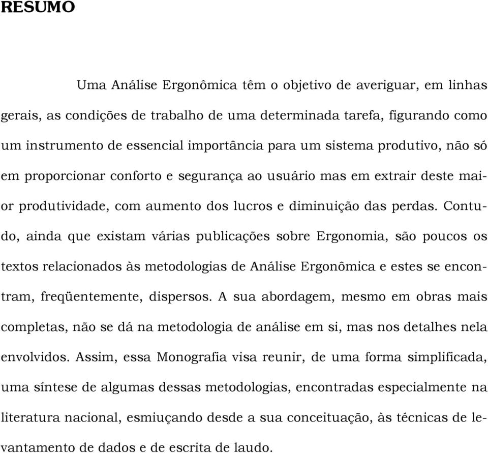 Contudo, ainda que existam várias publicações sobre Ergonomia, são poucos os textos relacionados às metodologias de Análise Ergonômica e estes se encontram, freqüentemente, dispersos.